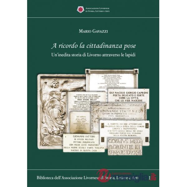 A ricordo la cittadinanza pose. Un'inedita storia di Livorno attraverso le lapidi