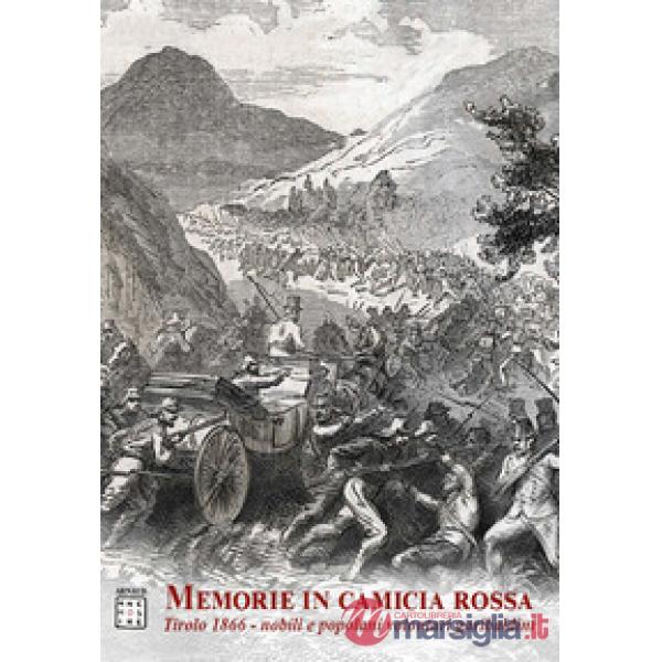 Memorie in camicia rossa. Tirolo 1866. Nobili e popolani volontari garibaldini
