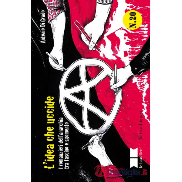 Idea che uccide. I romanzieri dell'anarchia tra fascino e sgomento (L')
