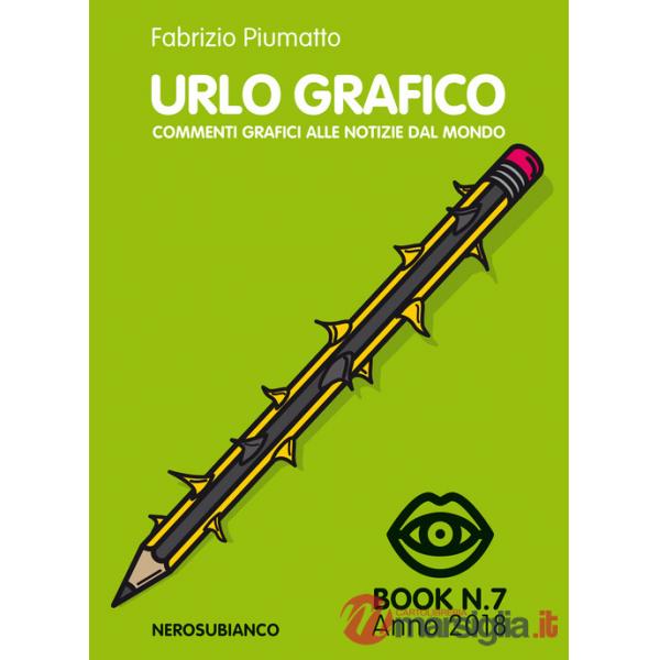 Urlo grafico. Commenti grafici alle notizie del mondo (2018). Ediz. illustrata. Vol. 7