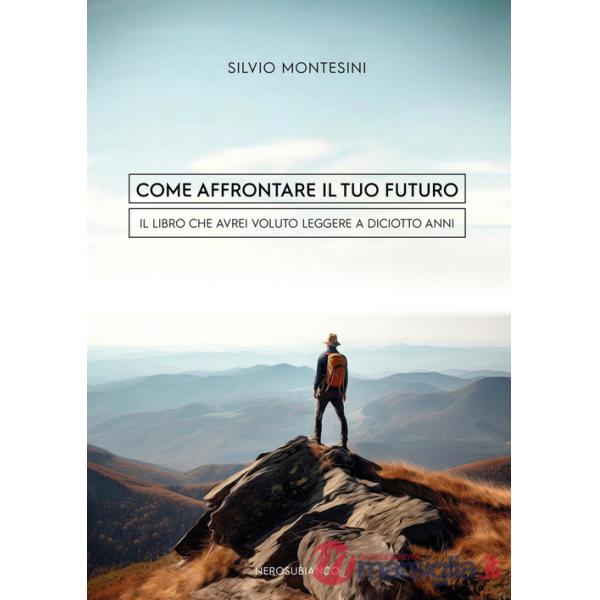 Come affrontare il tuo futuro. Il libro che avrei voluto leggere a diciotto anni
