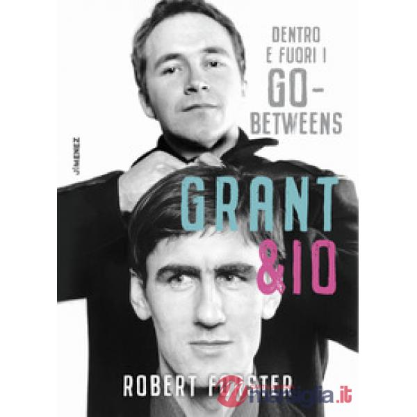 Grant & io. Dentro e fuori i Go-Betweens