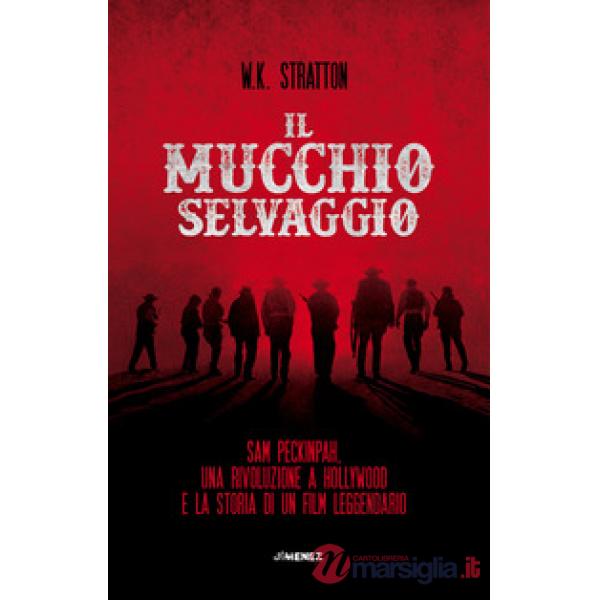 Mucchio selvaggio. Sam Peckinpah, una rivoluzione a Hollywood e la storia di un film leggendario (Il)