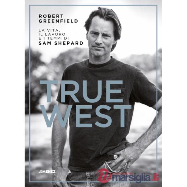 True West. La vita, il lavoro e i tempi di Sam Shepard
