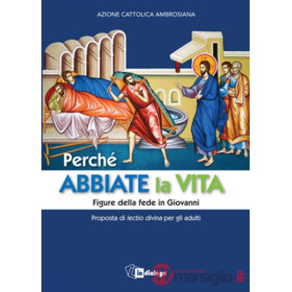 Perché abbiate la vita. Figure della fede in Giovanni. Proposta di lectio divina per gli adulti