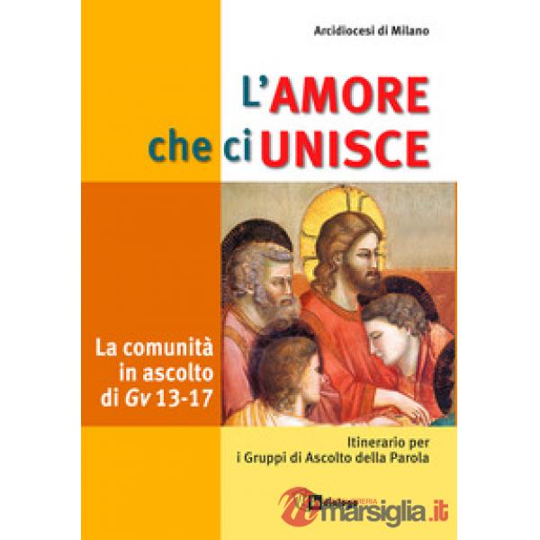 Amore che ci unisce. La comunità in ascolto di Giovanni 13-17. Itinerario per i gruppi di ascolto della parola (L')