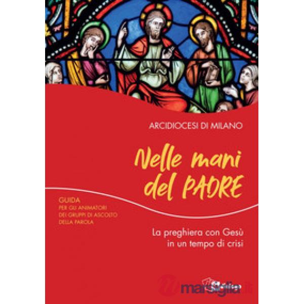 Nelle mani del Padre. La preghiera con Gesù in un tempo di crisi. Guida per gli animatori dei Gruppi di Ascolto della Parola