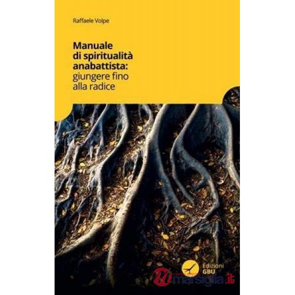 Manuale di spiritualità anabattista. Giungere fino alle radici