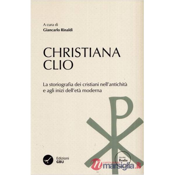 Christiana Clio. La storiografia dei cristiani nell'antichità e agli inizi dell'età moderna