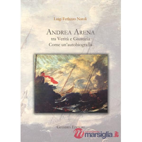 Andrea Arena tra verità e giustizia. Come un'autobiografia