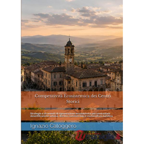 Competitività ecosistemica dei centri storici. Strategie e strumenti di rigenerazione ecosistemica per contrastare desertificazi