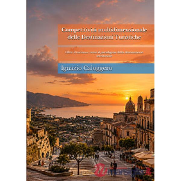 Competitività multidimensionale delle destinazioni turistiche. Oltre il turismo: verso il paradigma della destinazione territori
