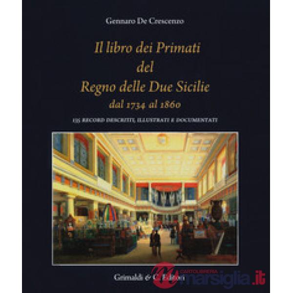 Libro dei primati del regno delle due Sicilie dal 1734 al 1860. 135 record descritti, illustrati e documentati (Il)
