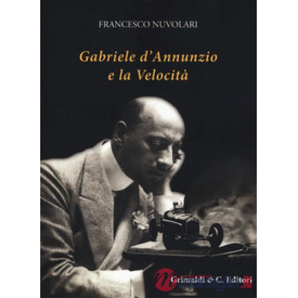 Gabriele D'Annunzio e la velocità. Ediz. illustrata