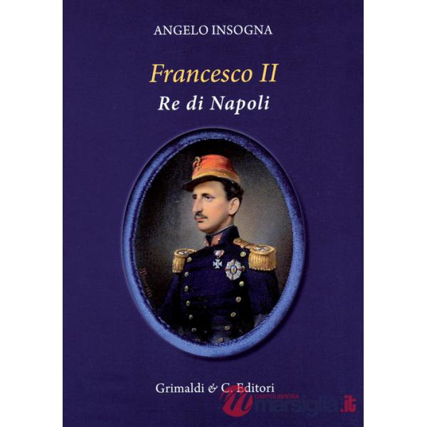 Francesco II re di Napoli. Storia del reame delle Due Sicilie 1859-1896