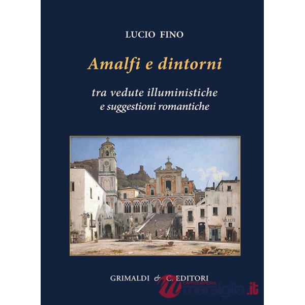 Amalfi e dintorni. Tra visioni illuministiche e suggestioni romantiche. Ediz. a colori