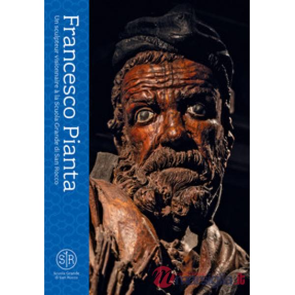 Francesco Pianta. Un sculpteur visionnaire à la Scuola Grande di San Rocco. Ediz. illustrata