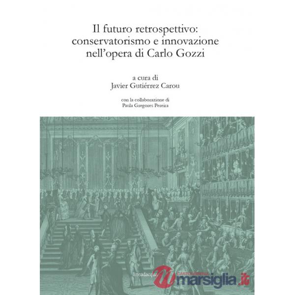 Futuro retrospettivo: conservatorismo e innovazione nell'opera di Carlo Gozzi (Il)