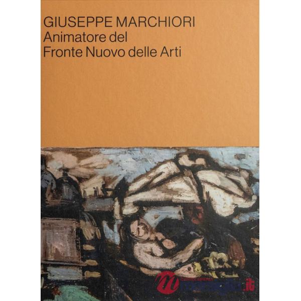 Giuseppe Marchiori animatore del Fronte Nuovo delle Arti. Contributi in occasione della mostra alla Cittadella della Cultura di 