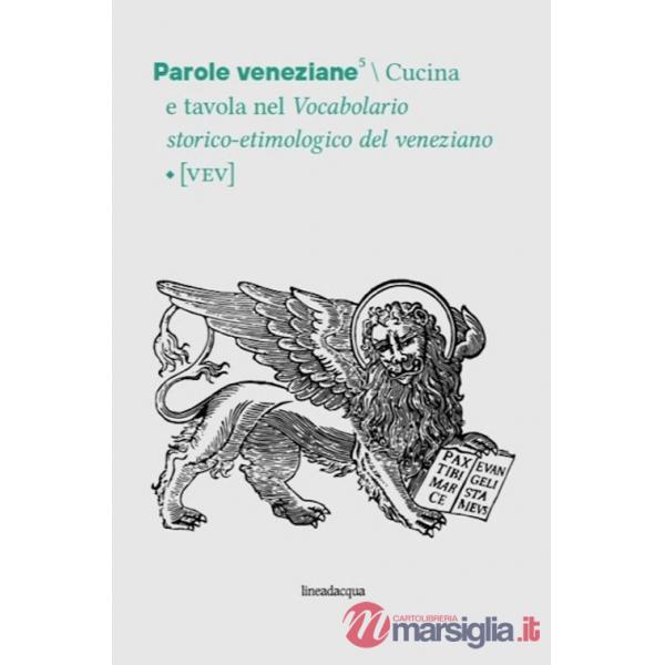 Parole veneziane. Vol. 5: Cucina e tavola nel Vocabolario storico-etimologico del veneziano (VEV)