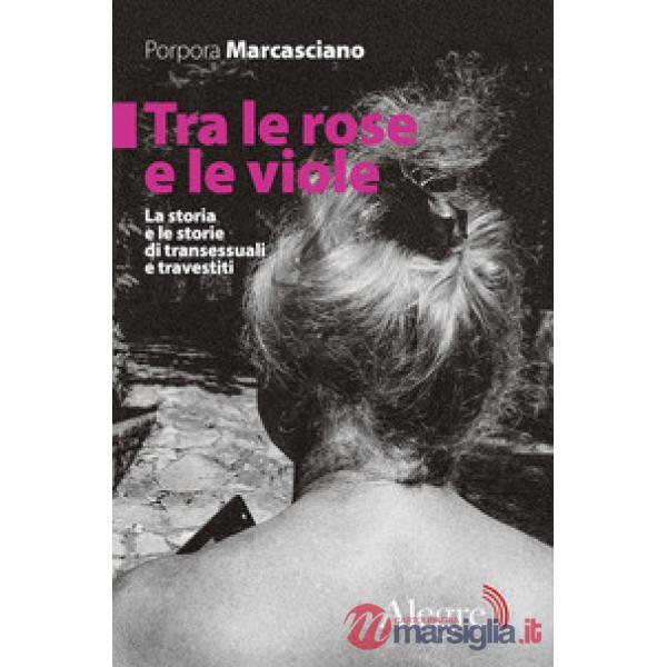 Tra le rose e le viole. La storia e le storie di transessuali e travestiti