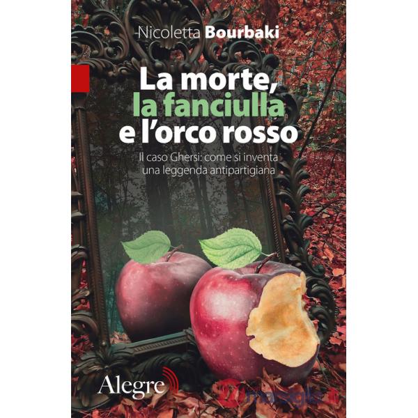 Morte, la fanciulla e l'orco rosso. Il caso Ghersi: come si inventa una leggenda antipartigiana (La)