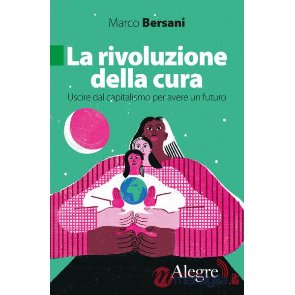 Rivoluzione della cura. Uscire dal capitalismo per avere un futuro (La)
