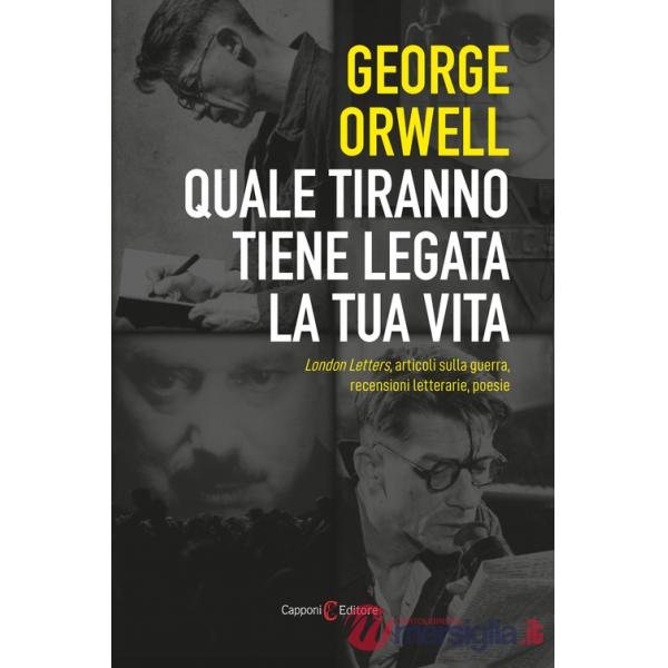 Quale tiranno tiene legata la tua vita. London Letters, articoli sulla guerra, recensioni letterarie, poesie