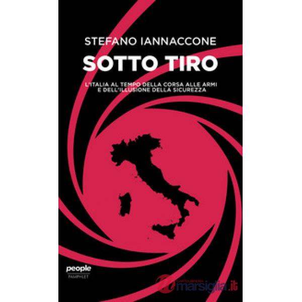 Sotto tiro. L'Italia al tempo della corsa alle armi e dell'illusione della sicurezza
