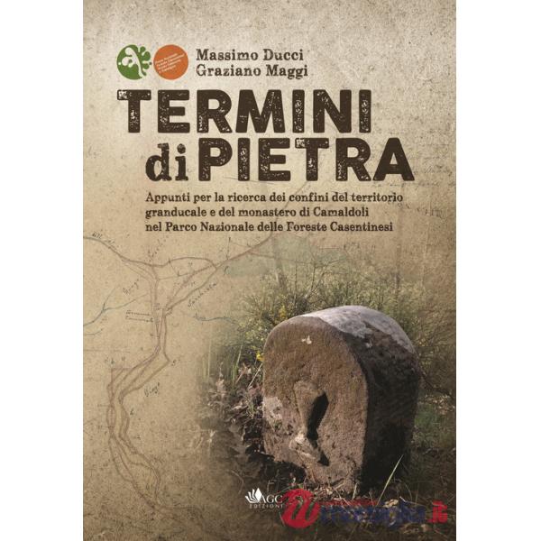 Termini di pietra. Appunti per la ricerca dei confini del territorio granducale e del monastero di Camaldoli nel Parco Nazionale
