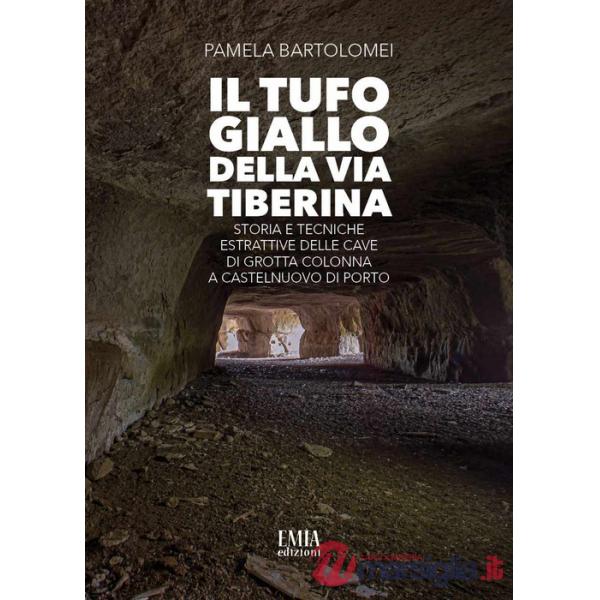 Tufo giallo della Via Tiberina. Storia e tecniche estrattive delle Cave di Grotta Colonna a Castelnuovo di Porto. Ediz. illustra