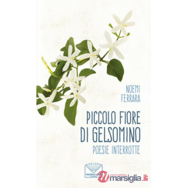 Piccolo fiore di gelsomino. Poesie interrotte. Nuova ediz.