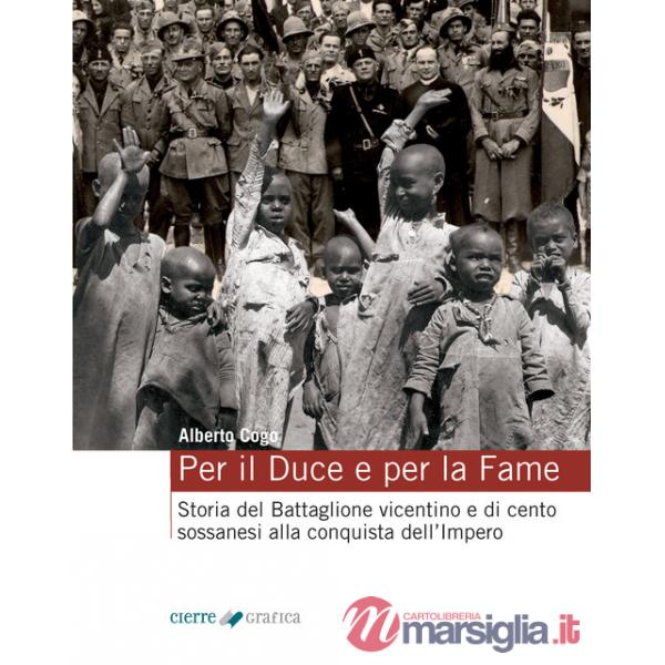 Per il Duce e per la fame. Storia del Battaglione vicentino e dei cento sossanesi alla conquista dell'Impero. Ediz. integrale