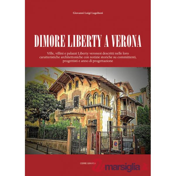 Dimore Liberty a Verona. Ville, villini e palazzi Liberty veronesi descritti nelle loro caratteristiche architettoniche con noti