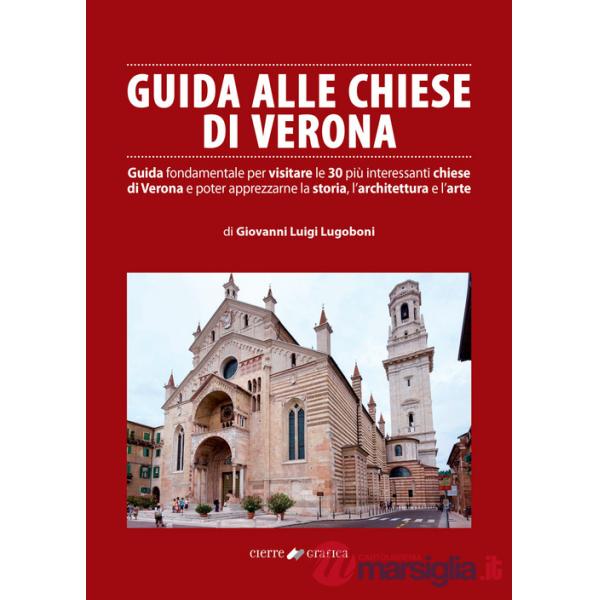 Guida alle chiese di Verona. Guida fondamentale per visitare le 30 più interessanti chiese di Verona e poter apprezzarne la stor
