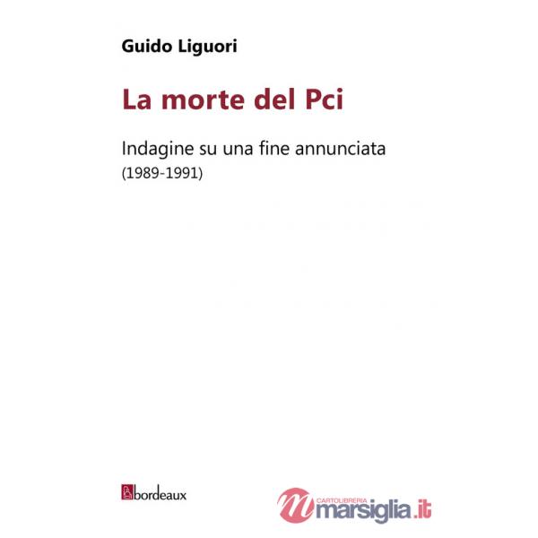 Morte del PCI. Indagine su una fine annunciata (1989-1991) (La)