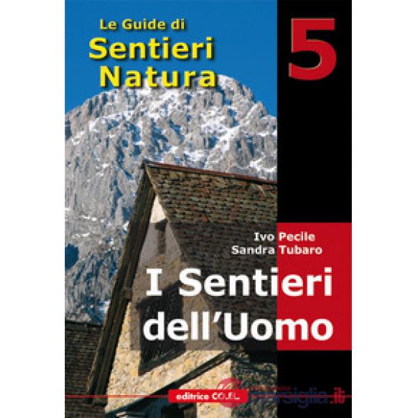 I sentieri dell'uomo. 40 itinerari escursionistici alla scoperta della vita di un tempo sui rilievi del Friuli