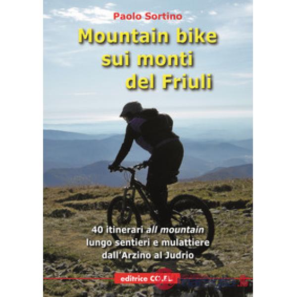 Mountain bike sui monti del Friuli. 40 itinerari «all mountain» lungo sentieri e mulattiere dall'Arzino al Judrio