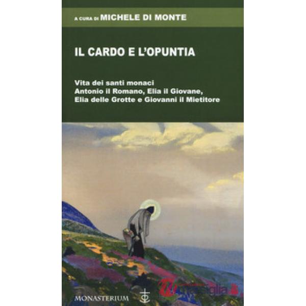 Cardo e l'opuntia. Vita dei santi monaci Antonio il Romano, Elia il Giovane, Elia delle Grotte e Giovanni il Mietitore (Il)