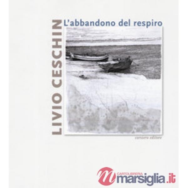 Livio Ceschin. L'abbandono del respiro. Catalogo della mostra (Castelnovo, 7 dic