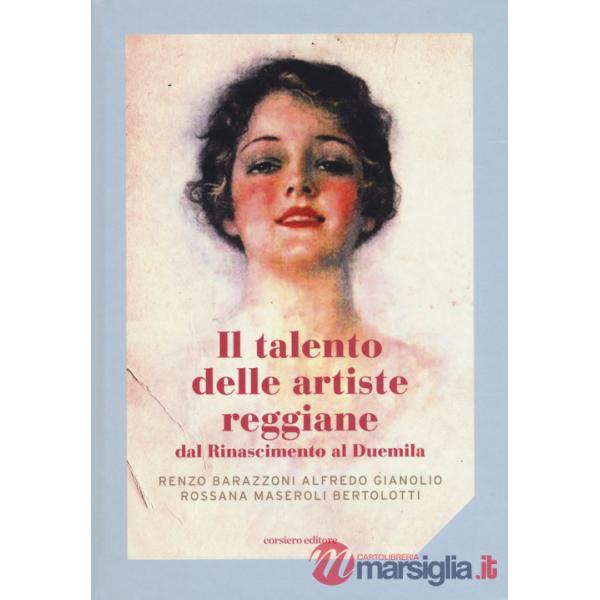 Talento delle artiste reggiane dal Rinascimento al Duemila. Ediz. a colori (Il)