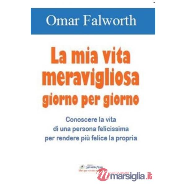 Mia vita meravigliosa giorno per giorno. Conoscere la vita di una persona felicissima per rendere più felice la propria (La)