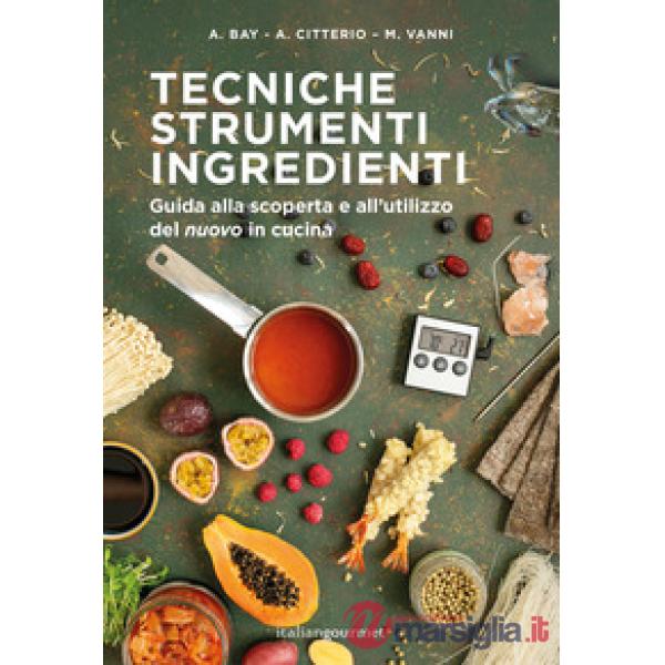 Tecniche strumenti ingredienti. Guida alla scoperta e all'utilizzo del «nuovo» in cucina