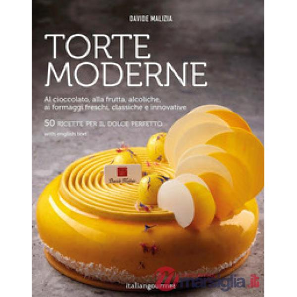 Torte moderne. Al cioccolato, alla frutta, alcoliche, ai formaggi freschi, classiche e innovative
