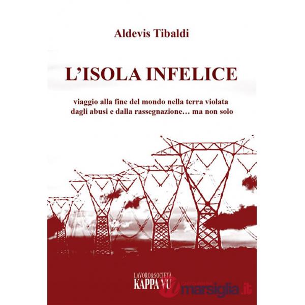 Isola infelice. Viaggio alla fine del mondo nella terra violata dagli abusi e dalla rassegnazione... ma non solo (L')
