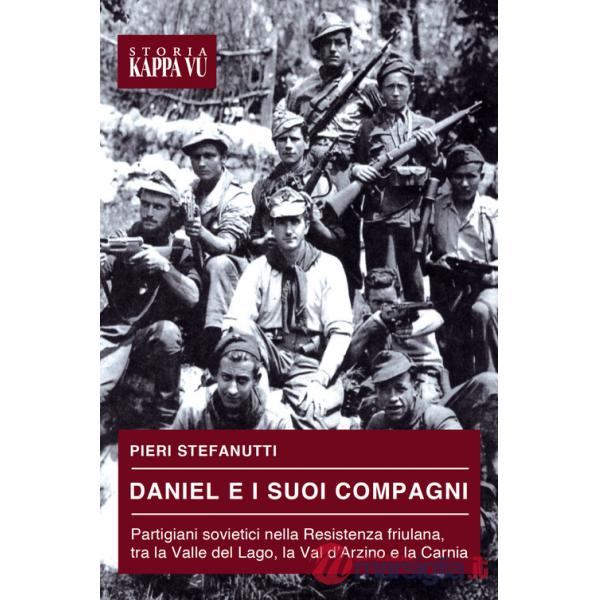Daniel e i suoi compagni. Partigiani sovietici nella Resistenza friulana, tra la Valle del Lago, la Val d'Arzino e la Carnia