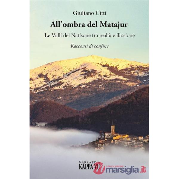 All'ombra del Matajur. Le valli del Natisone tra realtà e illusione. Racconti di confine