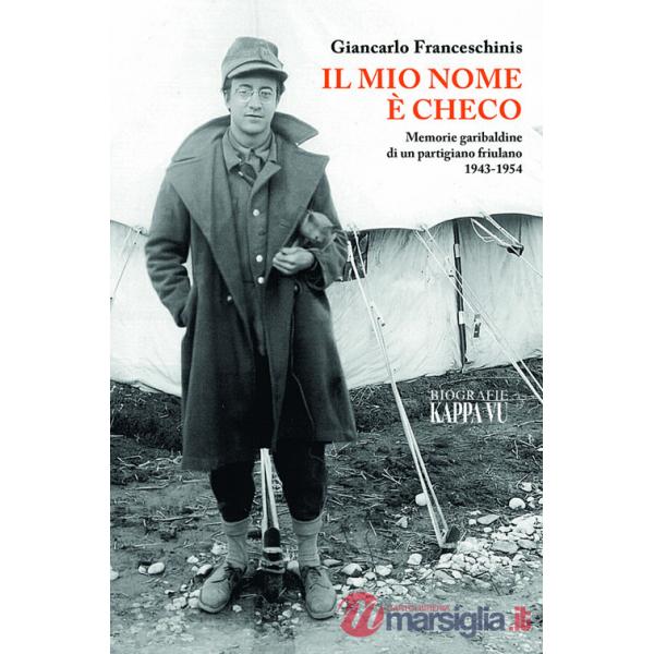 Mio nome è Checo. Memorie garibaldine di un partigiano friulano 1943-1954 (Il)