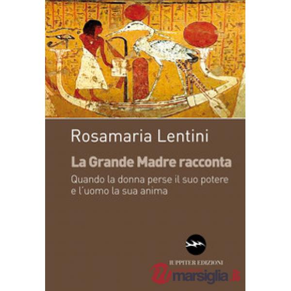 Grande madre racconta. Quando la donna perse il suo potere e l'uomo la sua anima (La)