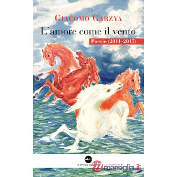 Amore come il vento. Poesie (2011-2015) (L')